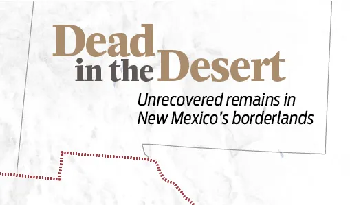 Graphic reading “Dead in the Desert: Unrecovered remains in New Mexico’s borderlands.”